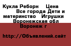 Кукла Реборн  › Цена ­ 13 300 - Все города Дети и материнство » Игрушки   . Воронежская обл.,Воронеж г.